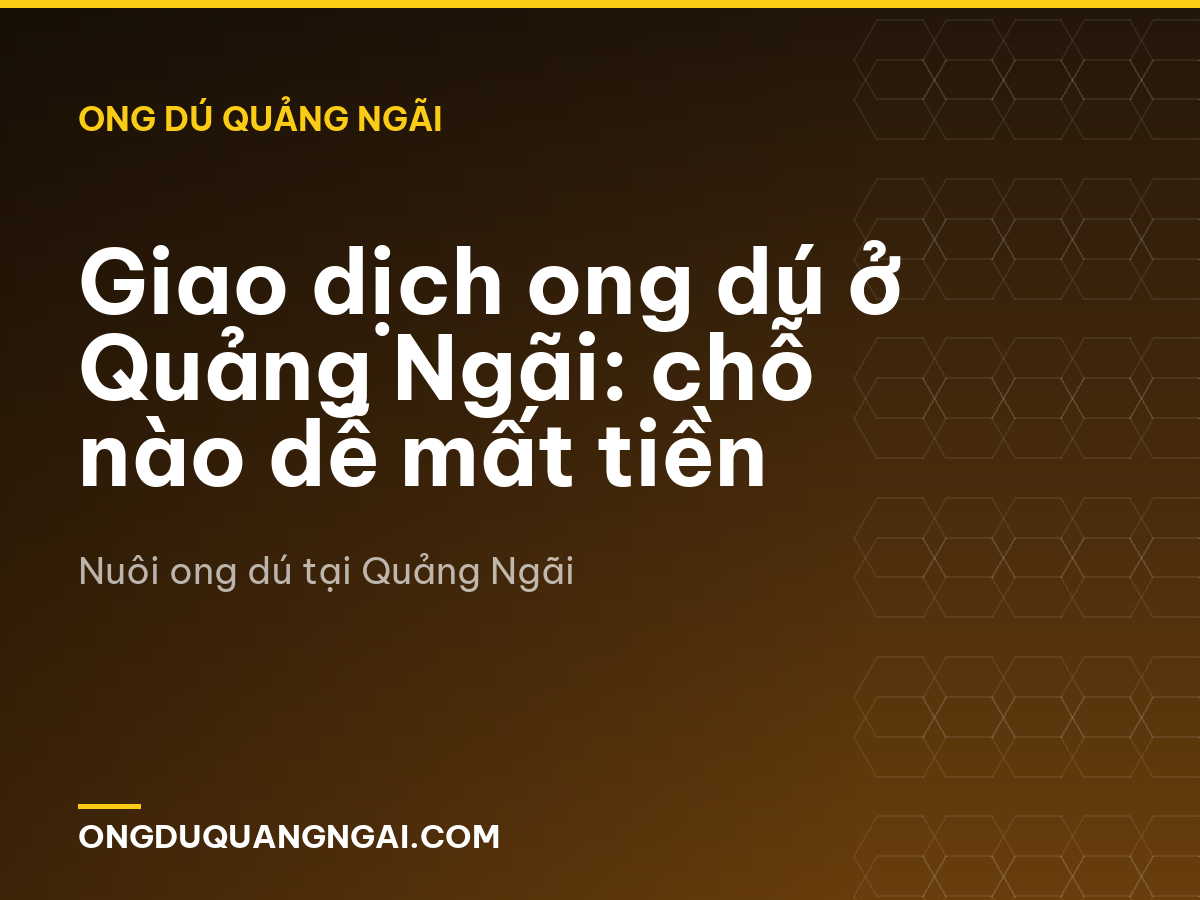 Giao dịch ong dú ở Quảng Ngãi: chỗ nào dễ mất tiền