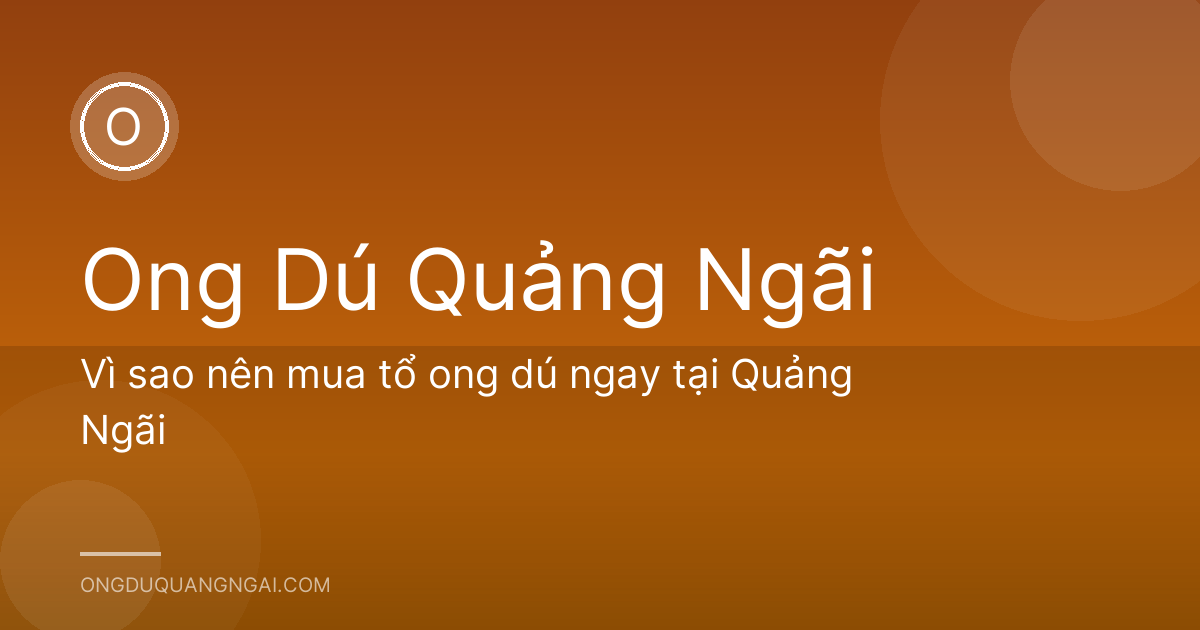 Vì sao nên mua tổ ong dú ngay tại Quảng Ngãi